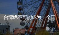 臺灣絕不可能成為一個(gè)國家!