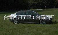 臺(tái)灣回歸了嗎（臺(tái)灣回歸了嗎）