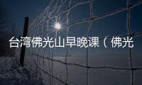 臺(tái)灣佛光山早晚課（佛光山早晚課）