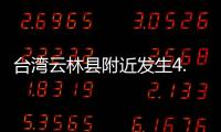臺灣云林縣附近發(fā)生4.9級左右地震