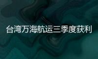 臺(tái)灣萬(wàn)海航運(yùn)三季度獲利大增