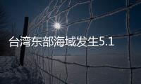 臺灣東部海域發(fā)生5.1級有感地震