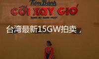 臺灣最新15GW拍賣，最高電價5毛8！