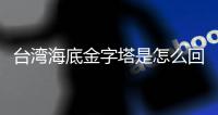 臺灣海底金字塔是怎么回事?或為亞特蘭蒂斯人制作而成