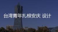 臺灣青年扎根安慶 設計“小家”連接“大家”