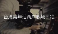 臺灣青年話兩岸職場：狼性與小確幸，差異不斷趨同