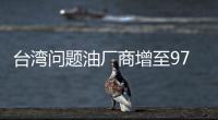 臺灣問題油廠商增至971家涉136項產(chǎn)品 波及港澳