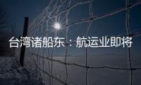 臺灣諸船東：航運業(yè)即將復蘇