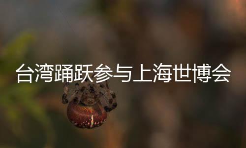 臺(tái)灣踴躍參與上海世博會(huì) 園區(qū)將布滿臺(tái)灣美食