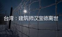 臺灣：建筑師漢寶德離世 享年80歲（圖）