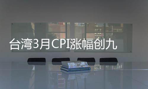 臺灣3月CPI漲幅創九年半新高