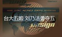 臺(tái)大五姬 劉乃潔勇奪五姬之冠