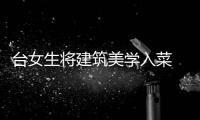 臺女生將建筑美學(xué)入菜 菜品創(chuàng)意奇特令人驚艷（圖）