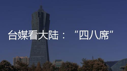 臺媒看大陸：“四八席”——山東泰安寧陽縣的最高禮遇宴席