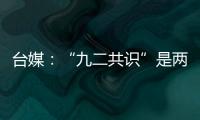 臺媒：“九二共識”是兩岸和平定海神針，侯友宜必須拿出決斷力