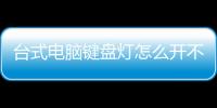 臺(tái)式電腦鍵盤燈怎么開不了（臺(tái)式電腦鍵盤燈怎么開）