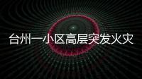 臺州一小區高層突發火災 疑電視自燃