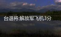臺(tái)退將:解放軍飛機(jī)3分鐘就能到臺(tái)灣