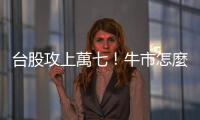 臺(tái)股攻上萬(wàn)七！牛市怎麼突然就來(lái)了？｜天下雜誌