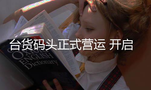 臺貨碼頭正式營運 開啟平潭對臺貨運新航線
