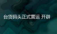 臺貨碼頭正式營運 開辟平潭對臺貨運新航線