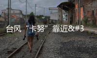 臺風“卡努”靠近 浙江沿海打響防臺組合拳