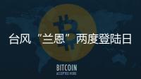 臺風(fēng)“蘭恩”兩度登陸日本　鳥取縣暴雨成災(zāi)