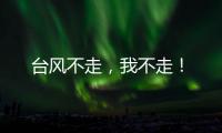 臺風(fēng)不走，我不走！