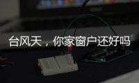 臺風(fēng)天，你家窗戶還好嗎？