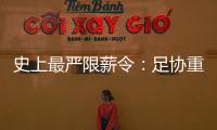 史上最嚴限薪令：足協(xié)重拳出擊，是好還是壞？