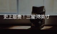 史上最貴！三星98英寸8K QLED電視售價999999元