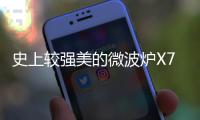 史上較強美的微波爐X7面世，定價2萬
