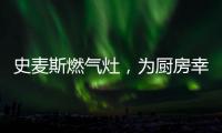 史麥斯燃氣灶，為廚房幸福不斷加溫