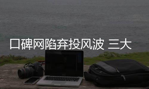口碑網(wǎng)陷棄投風(fēng)波 三大餐飲企業(yè)仍猶抱琵琶