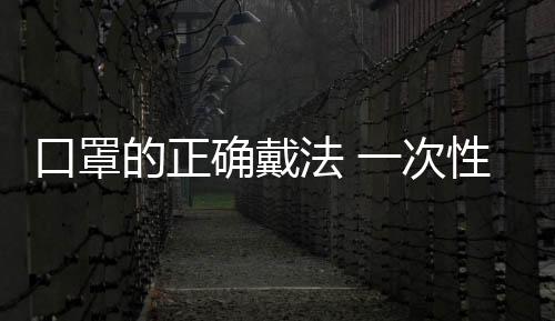 口罩的正確戴法 一次性口罩的正確戴法