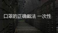 口罩的正確戴法 一次性口罩的正確戴法