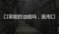 口罩能防油煙嗎，醫(yī)用口罩、棉質(zhì)口罩能防（一次性口罩不能）