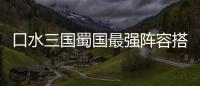 口水三國(guó)蜀國(guó)最強(qiáng)陣容搭配