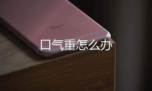 口氣重怎么辦