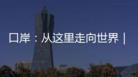 口岸：從這里走向世界｜打卡傳統文化地標·絲路篇