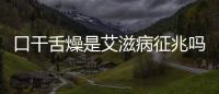 口干舌燥是艾滋病征兆嗎