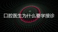 口腔醫生為什么要學接診？3個理由值得深思！