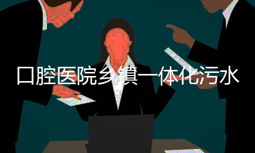 口腔醫院鄉鎮一體化污水處理設備