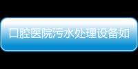 口腔醫院污水處理設備如何處理？