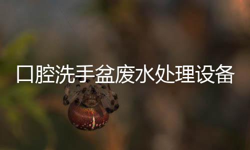 口腔洗手盆廢水處理設(shè)備