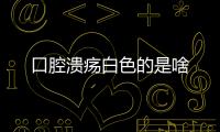 口腔潰瘍白色的是啥