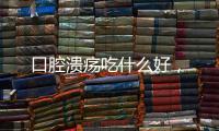 口腔潰瘍吃什么好，