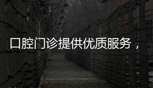 口腔門診提供優(yōu)質(zhì)服務(wù)，留住客戶不難，傲慢帶不來業(yè)績
