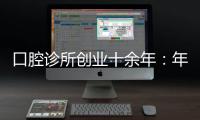 口腔診所創(chuàng)業(yè)十余年：年入幾百萬(wàn)，問(wèn)題幾百個(gè)！分享8大心得