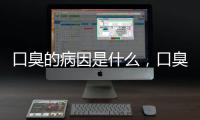 口臭的病因是什么，口臭暗示健康問題，別再忽視